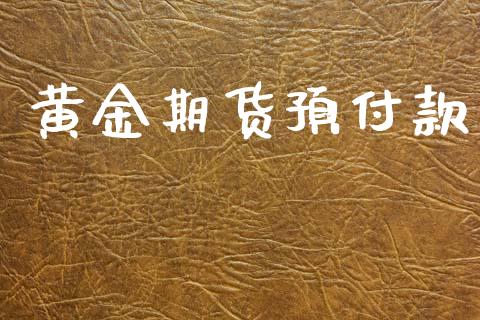 黄金期货预付款_https://www.ltsssb.com_期货密码_第1张