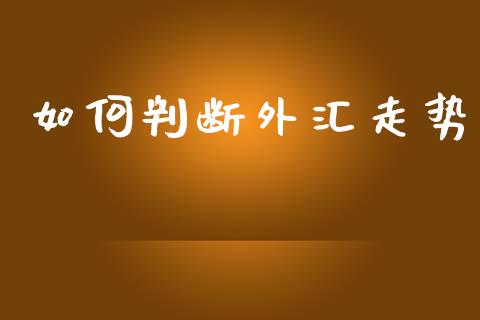 如何判断外汇走势_https://www.ltsssb.com_期货密码_第1张