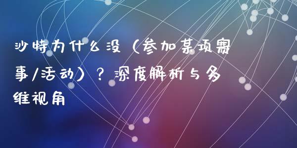 沙特为什么没(参加某项赛事/活动)?深度解析与多维视角_期货密码_第1张_IT财经网 沙特为什么没(参加某项赛事/活动)?深度解析与多维视角_https://www.ltsssb.com_期货密码_第1张