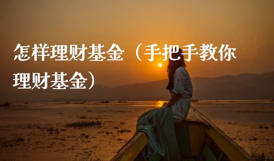 怎样理财基金（手把手教你理财基金）_https://www.ltsssb.com_基金频道_第1张