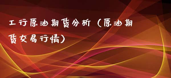 工行原油期货分析（原油期货交易行情）_https://www.ltsssb.com_期货密码_第1张