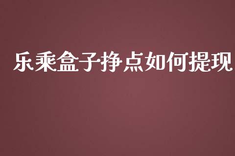 乐乘盒子挣点如何提现_https://www.ltsssb.com_期货在线_第1张