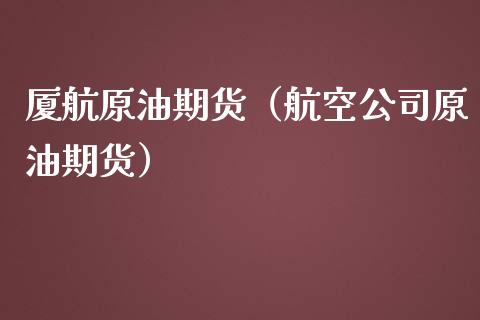 厦航原油期货（航空公司原油期货）_https://www.ltsssb.com_期货密码_第1张