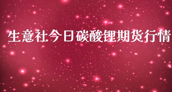 生意社今日碳酸锂期货行情_https://www.ltsssb.com_期货行情_第1张