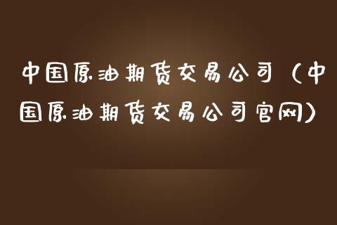 中国原油期货交易公司（中国原油期货交易公司官网）_https://www.ltsssb.com_期货密码_第1张