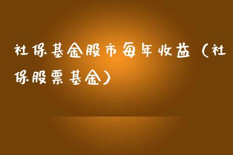 社保基金股市每年收益（社保股票基金）_https://www.ltsssb.com_基金频道_第1张