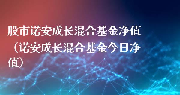 股市诺安成长混合基金净值（诺安成长混合基金今日净值）_https://www.ltsssb.com_国际财经_第1张
