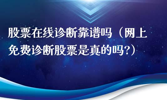 股票在线诊断靠谱吗（网上免费诊断股票是真的吗?）_https://www.ltsssb.com_股票理论_第1张