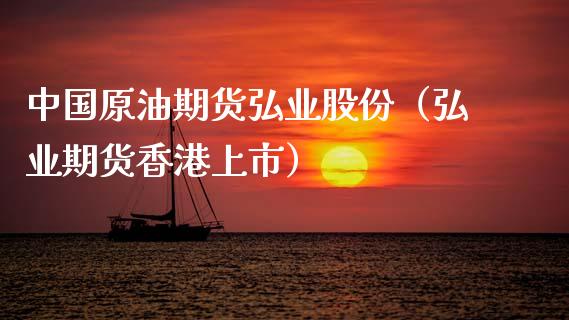 中国原油期货弘业股份（弘业期货香港上市）_https://www.ltsssb.com_期货密码_第1张