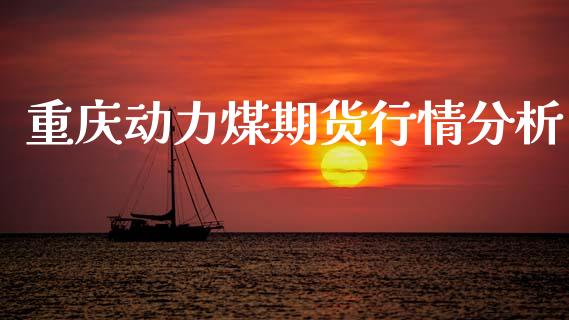 重庆动力煤期货行情分析_https://www.ltsssb.com_期货行情_第1张