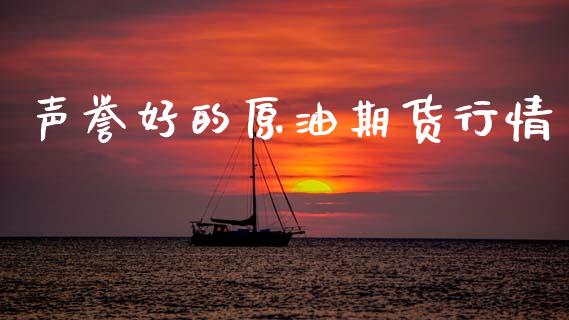 声誉好的原油期货行情_https://www.ltsssb.com_期货密码_第1张