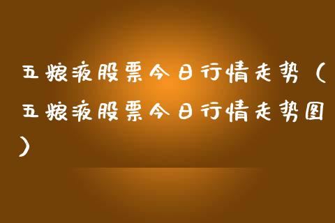 五粮液股票今日行情走势（五粮液股票今日行情走势图）_https://www.ltsssb.com_股市分析_第1张