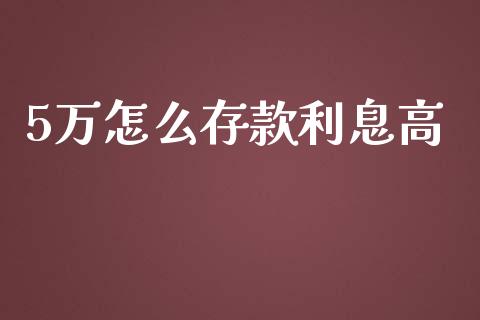 5万怎么存款利息高_https://www.ltsssb.com_基金频道_第1张