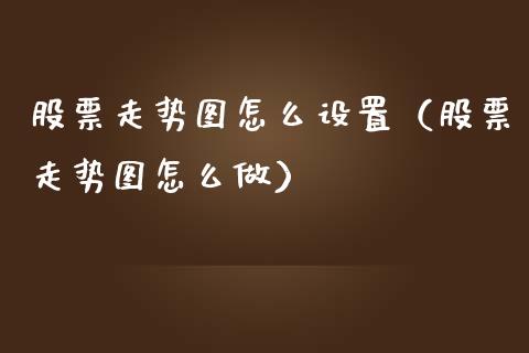 股票走势图怎么设置（股票走势图怎么做）_https://www.ltsssb.com_股票理论_第1张