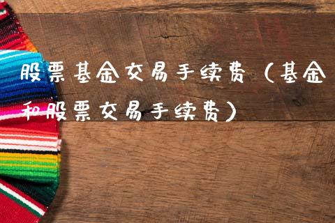 股票基金交易手续费（基金和股票交易手续费）_https://www.ltsssb.com_国际财经_第1张