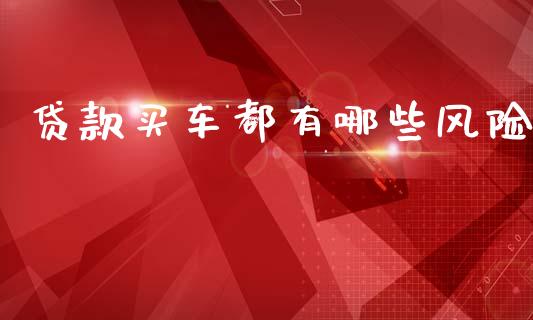 贷款买车都有哪些风险_https://www.ltsssb.com_期货密码_第1张