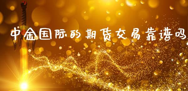 中金国际的期货交易靠谱吗_https://www.ltsssb.com_股票理论_第1张