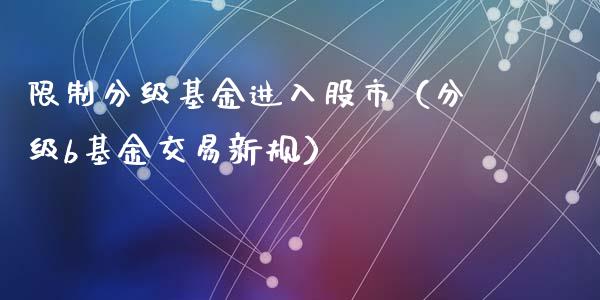 限制分级基金进入股市（分级b基金交易新规）_https://www.ltsssb.com_基金频道_第1张