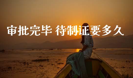 审批完毕 待制证要多久_https://www.ltsssb.com_期货密码_第1张