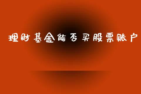 理财基金能否买股票账户_https://www.ltsssb.com_基金频道_第1张