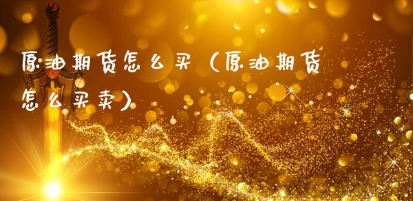 原油期货怎么买（原油期货怎么买卖）_https://www.ltsssb.com_股票理论_第1张