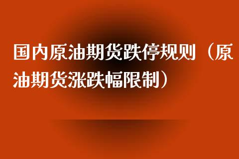 国内原油期货跌停规则（原油期货涨跌幅限制）_https://www.ltsssb.com_期货密码_第1张