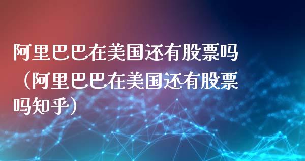 阿里巴巴在美国还有股票吗（阿里巴巴在美国还有股票吗知乎）_https://www.ltsssb.com_股市分析_第1张