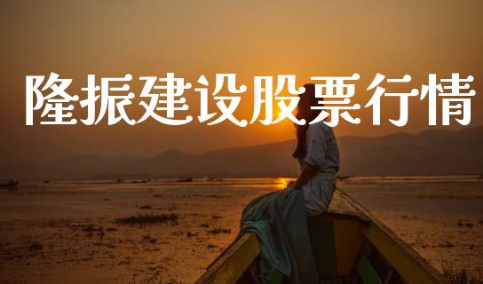 隆振建设股票行情_https://www.ltsssb.com_股市分析_第1张