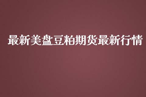 最新美盘豆粕期货最新行情_https://www.ltsssb.com_期货密码_第1张