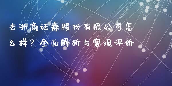 去浙商证券股份有限公司怎么样？全面解析与客观评价_https://www.ltsssb.com_期货在线_第1张