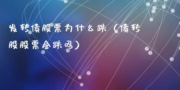 发转债股票为什么跌（债转股股票会跌吗）_https://www.ltsssb.com_股市分析_第1张