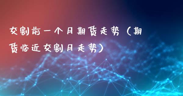 交割前一个月期货走势（期货临近交割月走势）_https://www.ltsssb.com_期货密码_第1张