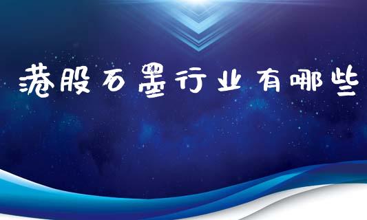 港股石墨行业有哪些_https://www.ltsssb.com_基金频道_第1张