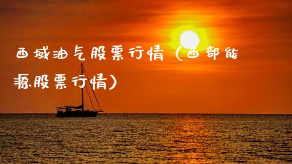 西域油气股票行情（西部能源股票行情）_https://www.ltsssb.com_股票理论_第1张