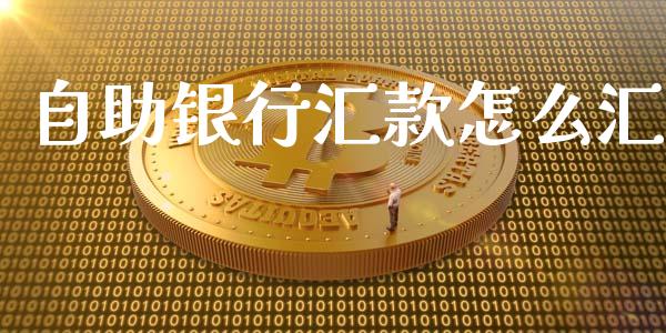 自助银行汇款怎么汇_https://www.ltsssb.com_股票理论_第1张