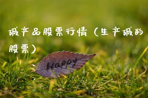 碱产品股票行情（生产碱的股票）_https://www.ltsssb.com_股市分析_第1张