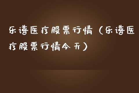 乐谱医疗股票行情（乐谱医疗股票行情今天）_https://www.ltsssb.com_股票理论_第1张
