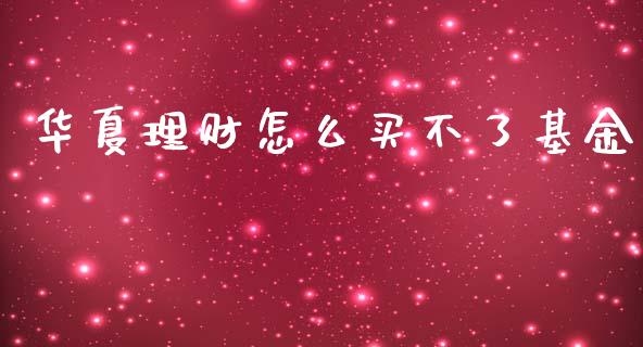 华夏理财怎么买不了基金_https://www.ltsssb.com_基金频道_第1张