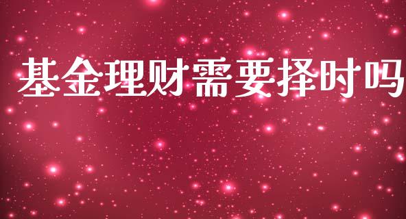 基金理财需要择时吗_https://www.ltsssb.com_国际财经_第1张