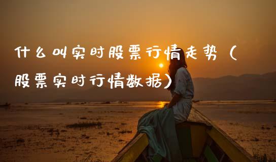 什么叫实时股票行情走势（股票实时行情数据）_https://www.ltsssb.com_股市分析_第1张