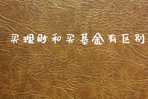 买理财和买基金有区别_https://www.ltsssb.com_基金频道_第1张