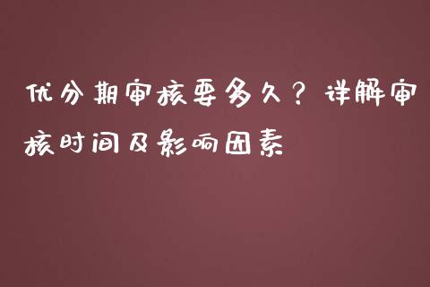 优分期审核要多久？详解审核时间及影响因素_https://www.ltsssb.com_期货在线_第1张