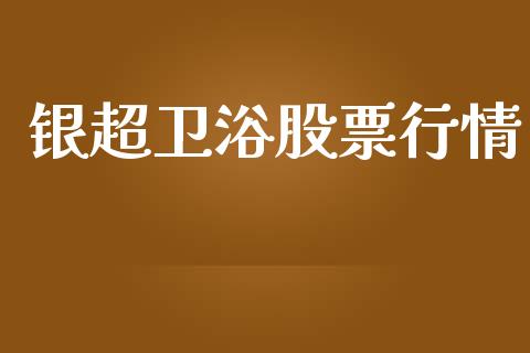 银超卫浴股票行情_https://www.ltsssb.com_股市分析_第1张