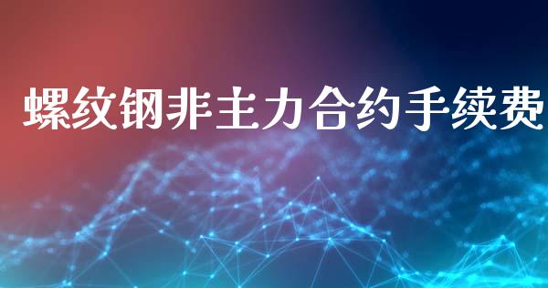 螺纹钢非主力合约手续费_https://www.ltsssb.com_期货在线_第1张