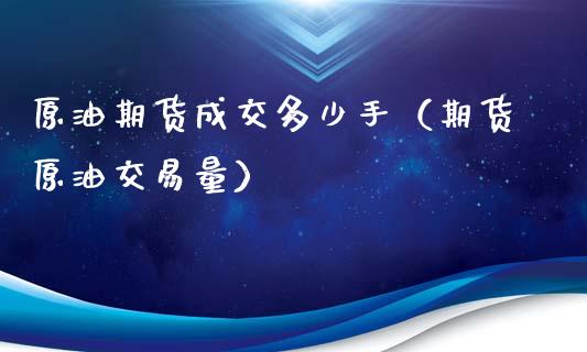 原油期货成交多少手（期货原油交易量）_https://www.ltsssb.com_期货密码_第1张