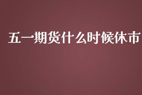 五一期货什么时候休市_https://www.ltsssb.com_股票理论_第1张