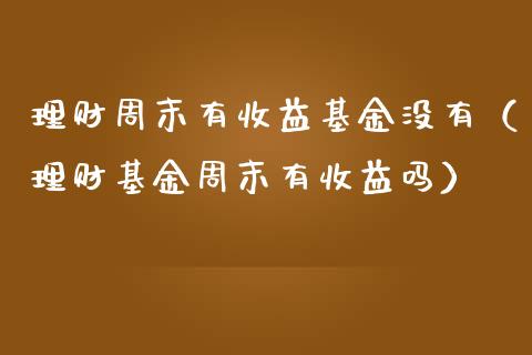 理财周末有收益基金没有（理财基金周末有收益吗）_https://www.ltsssb.com_基金频道_第1张
