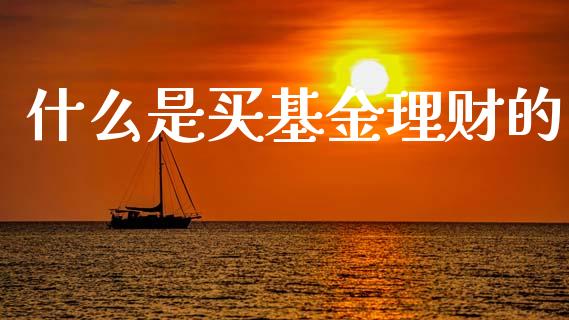什么是买基金理财的_https://www.ltsssb.com_基金频道_第1张