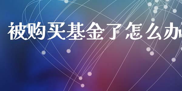 被购买基金了怎么办_https://www.ltsssb.com_基金频道_第1张
