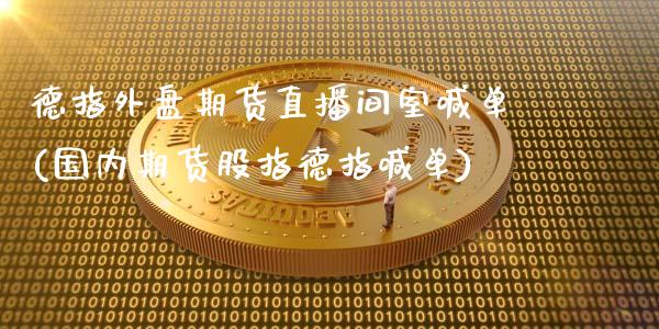 德指外盘期货直播间室喊单(国内期货股指德指喊单)_期货在线_第1张_IT财经网 德指外盘期货直播间室喊单(国内期货股指德指喊单)_https://www.ltsssb.com_期货在线_第1张